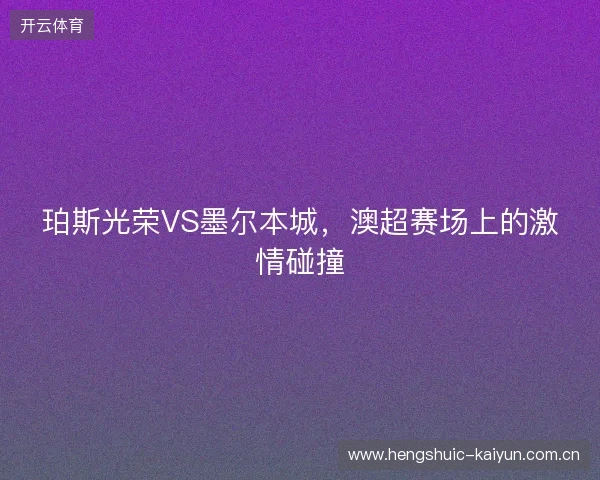 珀斯光荣VS墨尔本城，澳超赛场上的激情碰撞